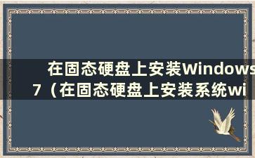 在固态硬盘上安装Windows 7（在固态硬盘上安装系统win 7教程）